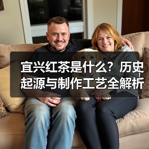 宜兴红茶是什么？历史起源与制作工艺全解析（图4）
