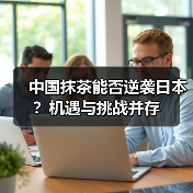 中国抹茶能否逆袭日本?机遇与挑战并存(图1) 中国抹茶能否逆袭日本?机遇与挑战并存(图1)