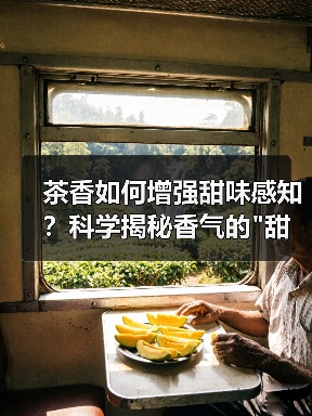 茶香如何增强甜味感知?科学揭秘香气的 茶香如何增强甜味感知?科学揭秘香气的