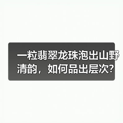 一粒翡翠龙珠泡出山野清韵,如何品出层次?(图1) 一粒翡翠龙珠泡出山野清韵,如何品出层次?(图1)