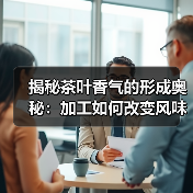 揭秘茶叶香气的形成奥秘:加工如何改变风味?(图4) 揭秘茶叶香气的形成奥秘:加工如何改变风味?(图4)