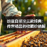 班章白菜沱三款经典：传世精品的收藏价值解析（图3）