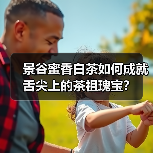 景谷蜜香白茶如何成就舌尖上的茶祖瑰宝?(图2) 景谷蜜香白茶如何成就舌尖上的茶祖瑰宝?(图2)