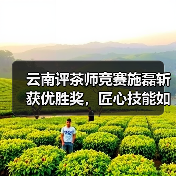 云南评茶师竞赛施磊斩获优胜奖,匠心技能如何炼成?(图3) 云南评茶师竞赛施磊斩获优胜奖,匠心技能如何炼成?(图3)
