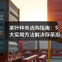 茶叶种类选购指南:5大实用方法解决存茶泡茶难题 茶叶种类选购指南:5大实用方法解决存茶泡茶难题