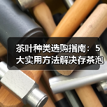 茶叶种类选购指南:5大实用方法解决存茶泡茶难题(图2) 茶叶种类选购指南:5大实用方法解决存茶泡茶难题(图2)