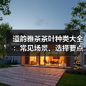 道韵雅茶茶叶种类大全：常见场景、选择要点与注意事项（图4）