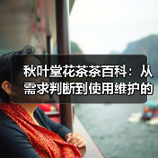秋叶堂花茶茶百科:从需求判断到使用维护的全攻略(图1) 秋叶堂花茶茶百科:从需求判断到使用维护的全攻略(图1)