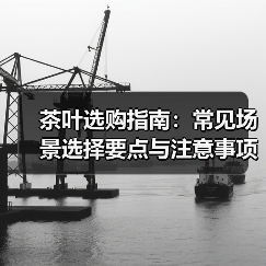 茶叶选购指南:常见场景选择要点与注意事项(图4) 茶叶选购指南:常见场景选择要点与注意事项(图4)