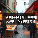 茶百科茶叶评审实用知识解析:5个关键方法与维护要点(图2) 茶百科茶叶评审实用知识解析:5个关键方法与维护要点(图2)