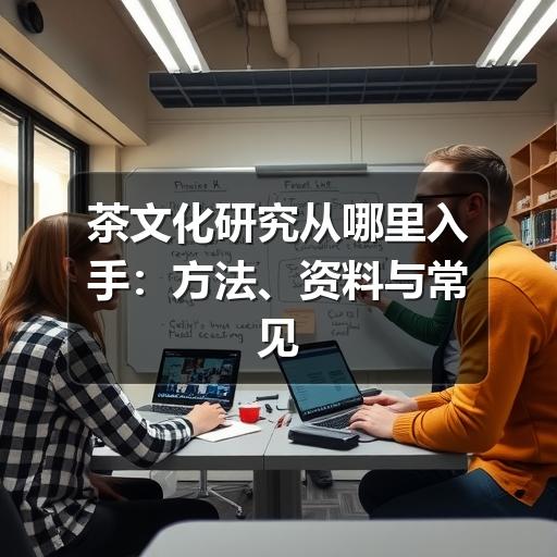 茶文化研究从哪里入手：方法、资料与常见误区