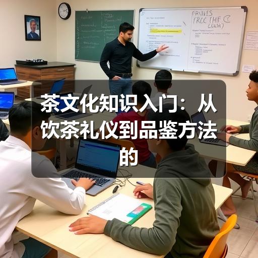 茶文化知识入门：从饮茶礼仪到品鉴方法的实用指南