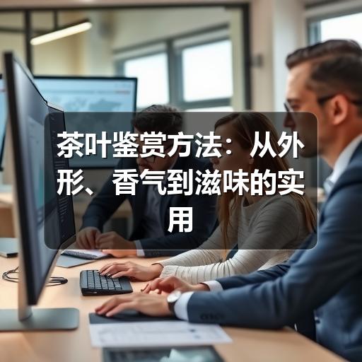 茶叶鉴赏方法:从外形、香气到滋味的实用判断 茶叶鉴赏方法:从外形、香气到滋味的实用判断