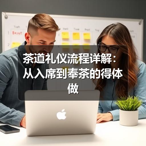 茶道礼仪流程详解：从入席到奉茶的得体做法