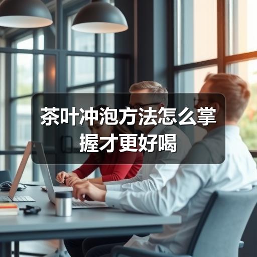 茶叶冲泡方法怎么掌握才更好喝