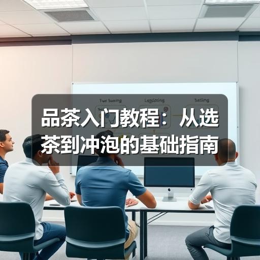 品茶入门教程:从选茶到冲泡的基础指南 品茶入门教程:从选茶到冲泡的基础指南