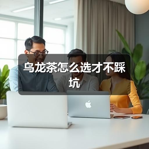 乌龙茶怎么选才不踩坑 乌龙茶怎么选才不踩坑