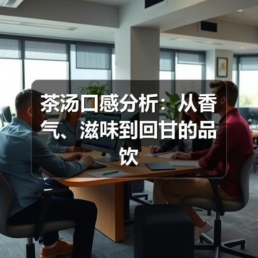 如何准确描述茶汤口感?判断维度与品饮技巧全解析 茶汤口感分析:从香气、滋味到回甘的品饮方法