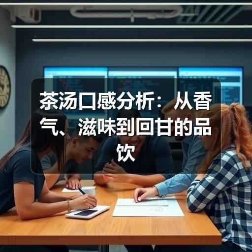 如何准确描述茶汤口感?判断维度与品饮技巧全解析 茶汤口感分析:从香气、滋味到回甘的品饮方法