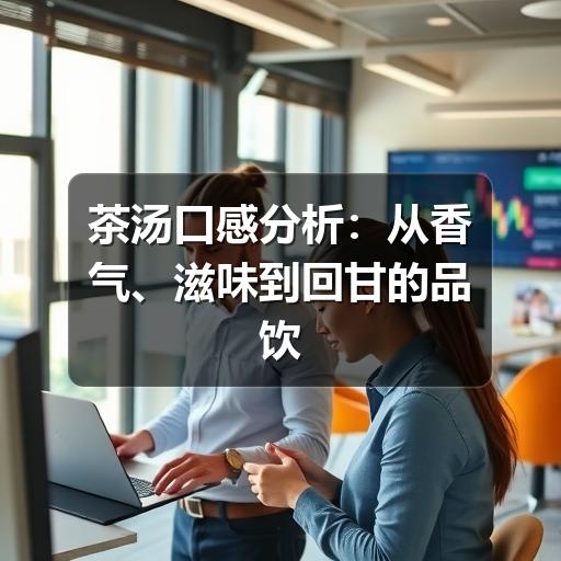 如何准确描述茶汤口感?判断维度与品饮技巧全解析 茶汤口感分析:从香气、滋味到回甘的品饮方法