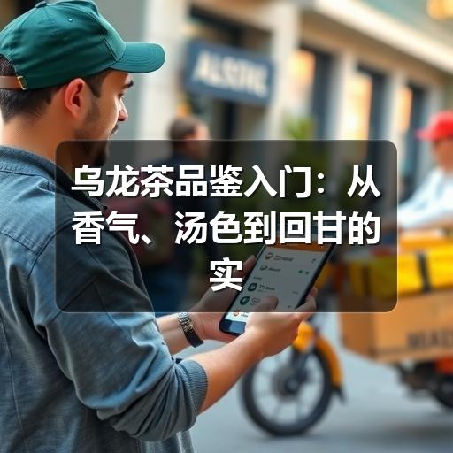 乌龙茶品鉴方法:掌握5个关键步骤,轻松判断好坏 乌龙茶品鉴入门:从香气、汤色到回甘的实用判断