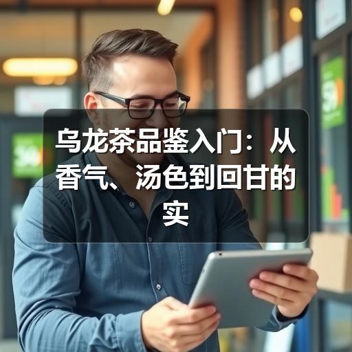乌龙茶品鉴方法:掌握5个关键步骤,轻松判断好坏 乌龙茶品鉴入门:从香气、汤色到回甘的实用判断