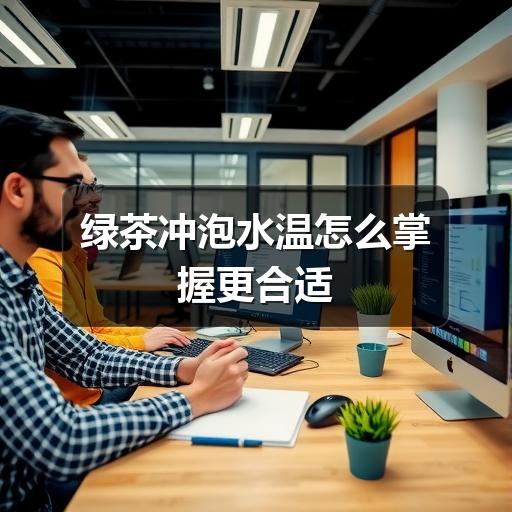 绿茶水温怎么选?掌握这些技巧轻松泡出好茶 绿茶冲泡水温怎么掌握更合适